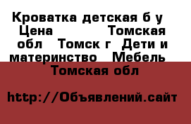 Кроватка детская б.у › Цена ­ 3 500 - Томская обл., Томск г. Дети и материнство » Мебель   . Томская обл.